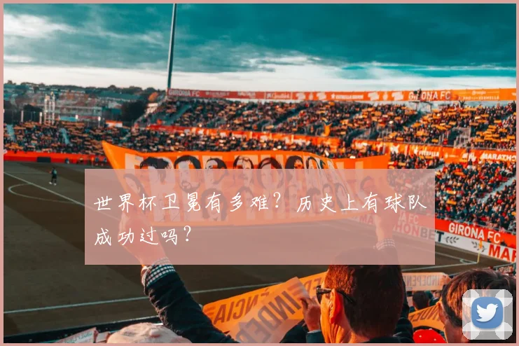 世界杯卫冕有多难？历史上有球队成功过吗？