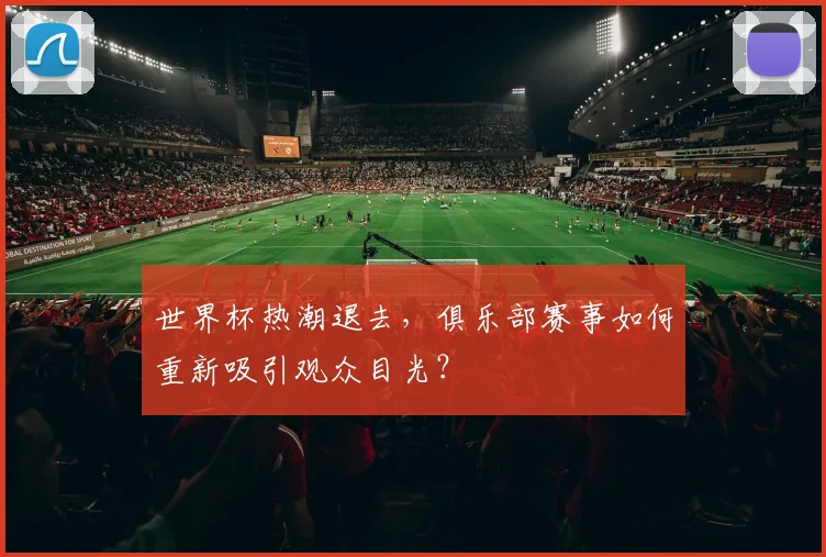 世界杯热潮退去，俱乐部赛事如何重新吸引观众目光？