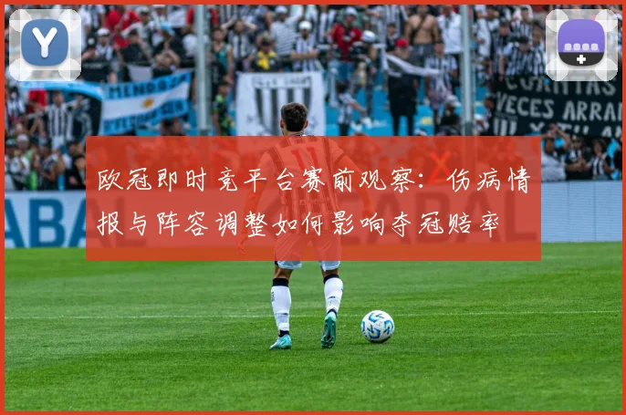 欧冠即时竞平台赛前观察：伤病情报与阵容调整如何影响夺冠赔率
