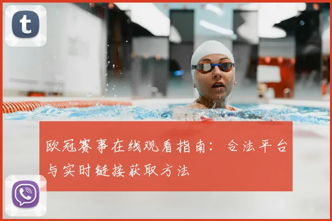 欧冠赛事在线观看指南：合法平台与实时链接获取方法