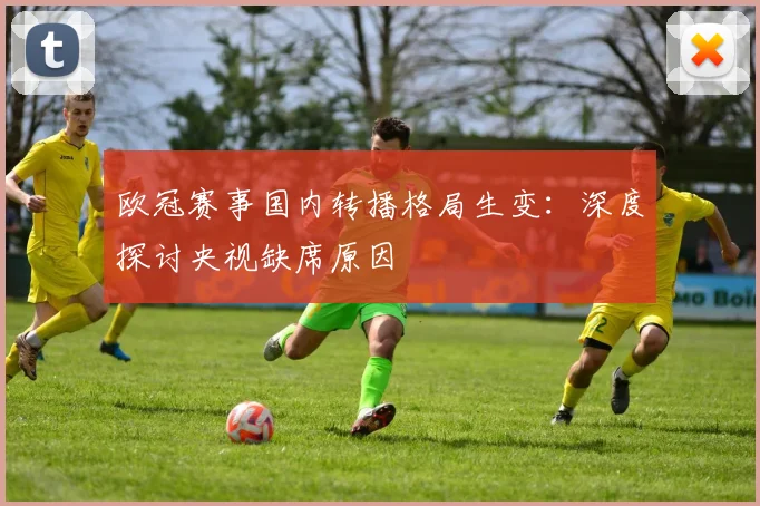 欧冠赛事国内转播格局生变：深度探讨央视缺席原因