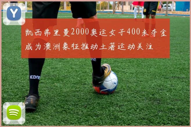 凯西弗里曼2000奥运女子400米夺金成为澳洲象征推动土著运动关注