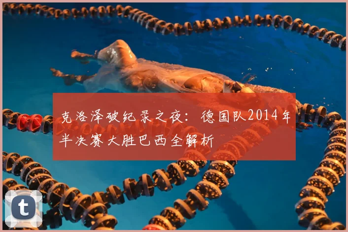 克洛泽破纪录之夜：德国队2014年半决赛大胜巴西全解析