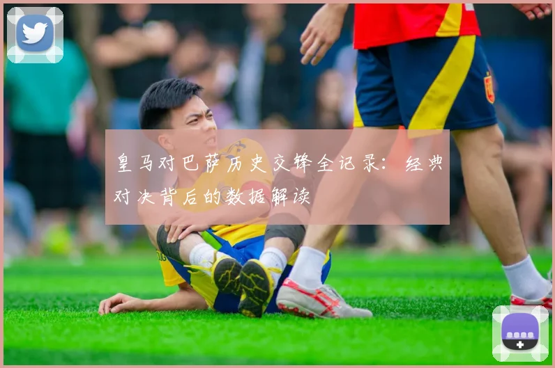 皇马对巴萨历史交锋全记录：经典对决背后的数据解读