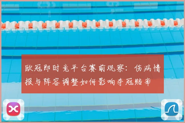欧冠即时竞平台赛前观察：伤病情报与阵容调整如何影响夺冠赔率
