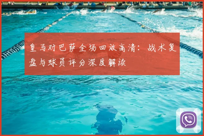 皇马对巴萨全场回放高清：战术复盘与球员评分深度解读