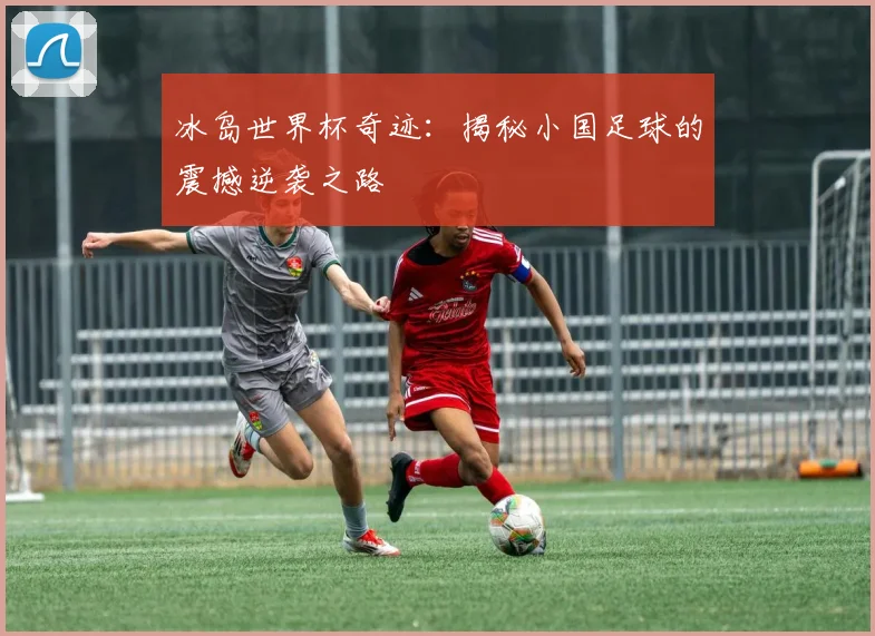冰岛世界杯奇迹：揭秘小国足球的震撼逆袭之路