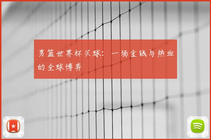 男篮世界杯买球：一场金钱与热血的全球博弈