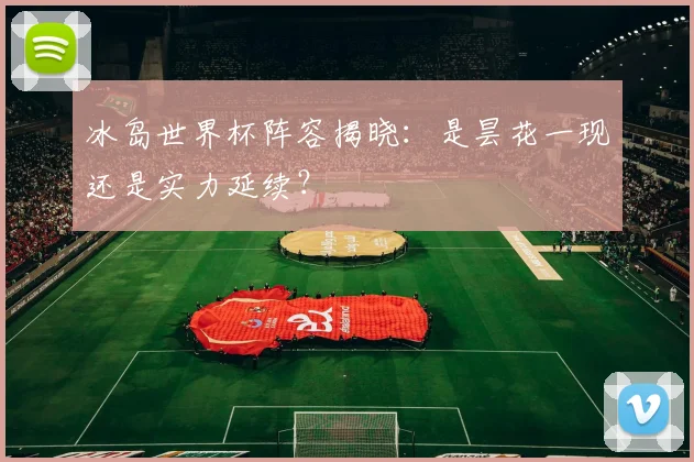 冰岛世界杯阵容揭晓:是昙花一现还是实力延续?