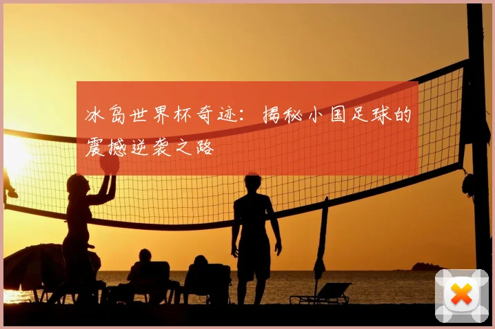 冰岛世界杯奇迹：揭秘小国足球的震撼逆袭之路