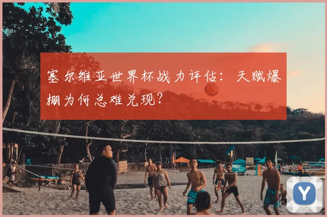 塞尔维亚世界杯战力评估:天赋爆棚为何总难兑现?