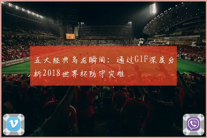 五大经典乌龙瞬间:通过GIF深度分析2018世界杯防守灾难