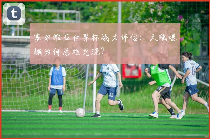 塞尔维亚世界杯战力评估:天赋爆棚为何总难兑现?