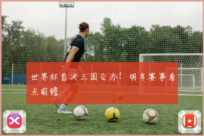 世界杯首次三国合办！明年赛事看点前瞻