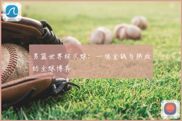 男篮世界杯买球:一场金钱与热血的全球博弈