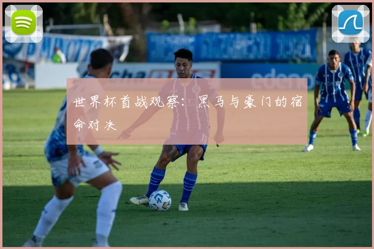 世界杯首战观察:黑马与豪门的宿命对决